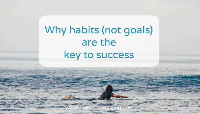 Why Habits (Not Goals) Are The Key To Success